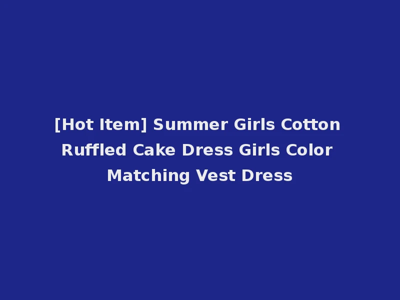 [Hot Item] Summer Girls Cotton Ruffled Cake Dress Girls Color Matching Vest Dress