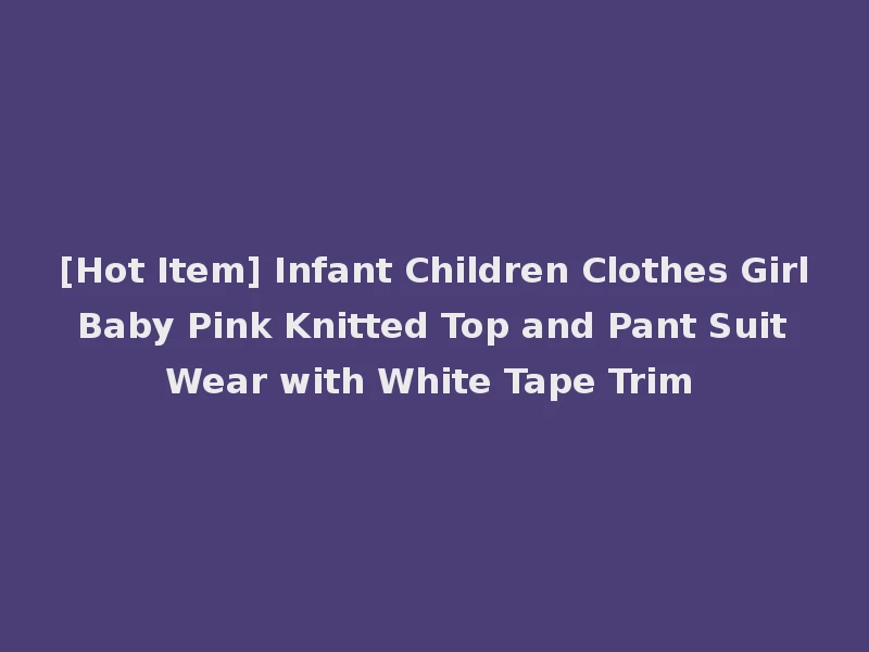 [Hot Item] Infant Children Clothes Girl Baby Pink Knitted Top and Pant Suit Wear with White Tape Trim