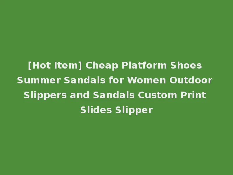 [Hot Item] Cheap Platform Shoes Summer Sandals for Women Outdoor Slippers and Sandals Custom Print Slides Slipper