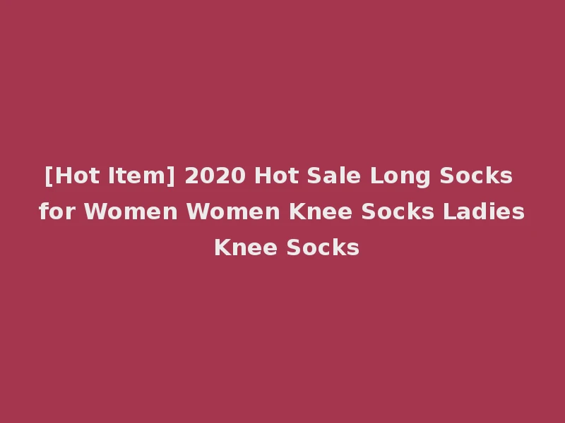 [Hot Item] 2020 Hot Sale Long Socks for Women Women Knee Socks Ladies Knee Socks