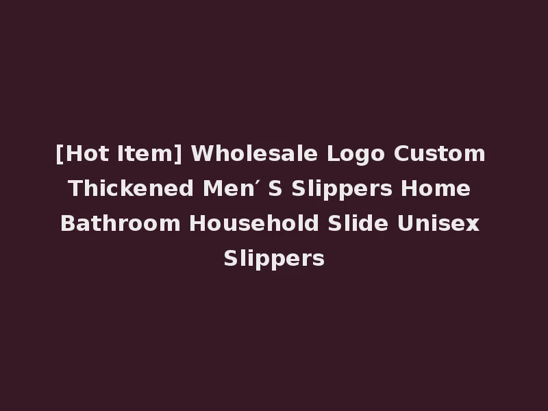 [Hot Item] Wholesale Logo Custom Thickened Men′ S Slippers Home Bathroom Household Slide Unisex Slippers