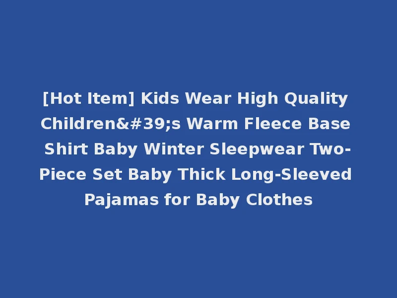 [Hot Item] Kids Wear High Quality Children's Warm Fleece Base Shirt Baby Winter Sleepwear Two-Piece Set Baby Thick Long-Sleeved Pajamas for Baby Clothes
