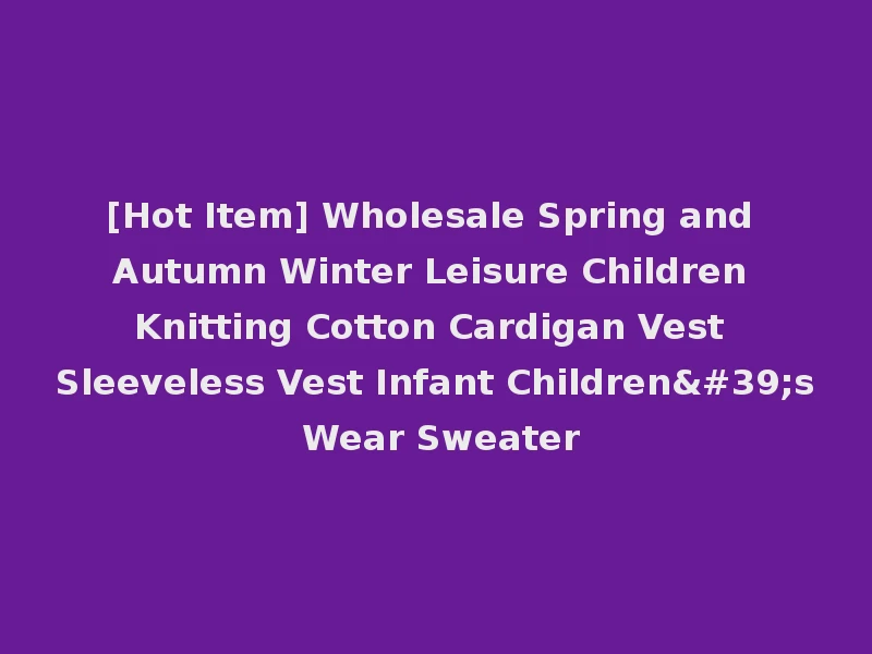 [Hot Item] Wholesale Spring and Autumn Winter Leisure Children Knitting Cotton Cardigan Vest Sleeveless Vest Infant Children's Wear Sweater