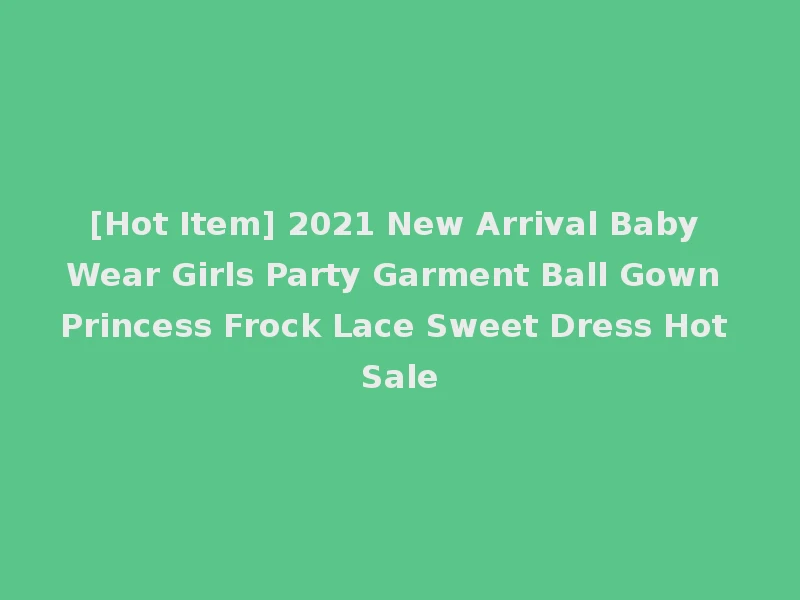 [Hot Item] 2021 New Arrival Baby Wear Girls Party Garment Ball Gown Princess Frock Lace Sweet Dress Hot Sale