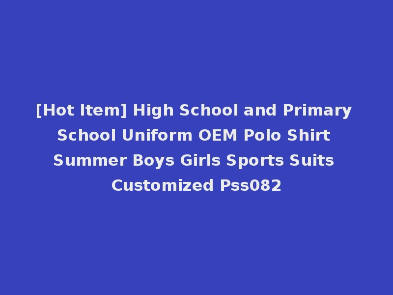 [Hot Item] High School and Primary School Uniform OEM Polo Shirt Summer Boys Girls Sports Suits Customized Pss082