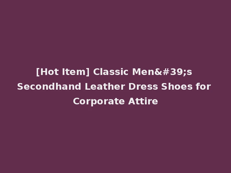 [Hot Item] Classic Men's Secondhand Leather Dress Shoes for Corporate Attire