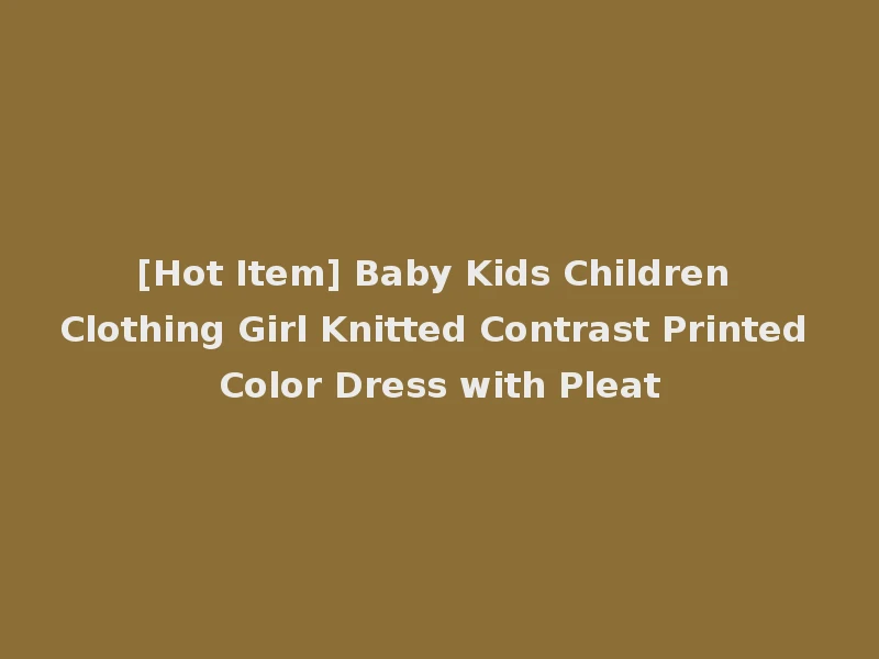 [Hot Item] Baby Kids Children Clothing Girl Knitted Contrast Printed Color Dress with Pleat
