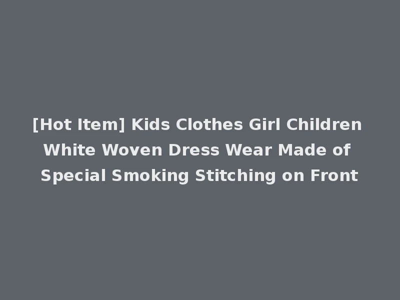 [Hot Item] Kids Clothes Girl Children White Woven Dress Wear Made of Special Smoking Stitching on Front