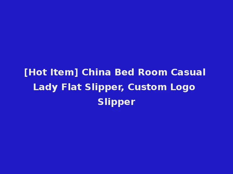[Hot Item] China Bed Room Casual Lady Flat Slipper, Custom Logo Slipper