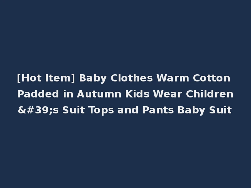 [Hot Item] Baby Clothes Warm Cotton Padded in Autumn Kids Wear Children's Suit Tops and Pants Baby Suit