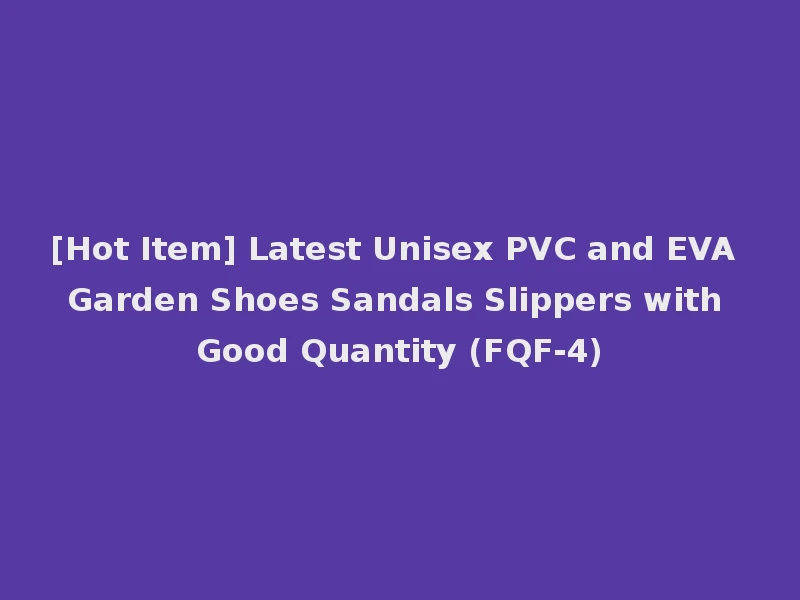[Hot Item] Latest Unisex PVC and EVA Garden Shoes Sandals Slippers with Good Quantity (FQF-4)