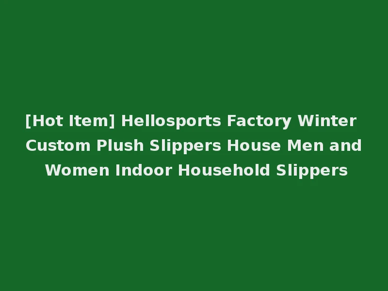 [Hot Item] Hellosports Factory Winter Custom Plush Slippers House Men and Women Indoor Household Slippers