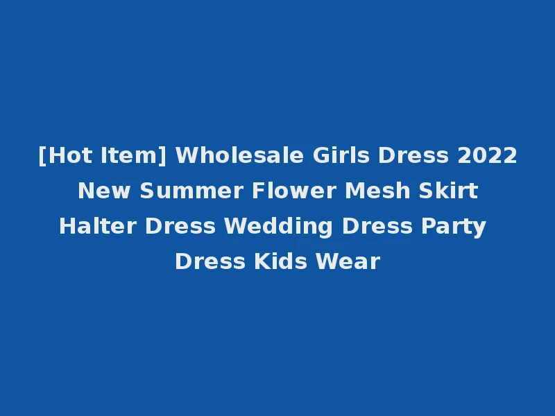 [Hot Item] Wholesale Girls Dress 2022 New Summer Flower Mesh Skirt Halter Dress Wedding Dress Party Dress Kids Wear