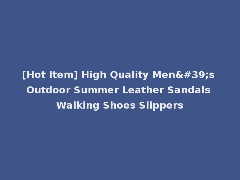 [Hot Item] High Quality Men's Outdoor Summer Leather Sandals Walking Shoes Slippers