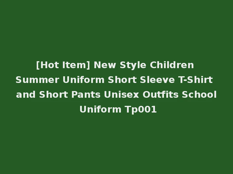 [Hot Item] New Style Children Summer Uniform Short Sleeve T-Shirt and Short Pants Unisex Outfits School Uniform Tp001
