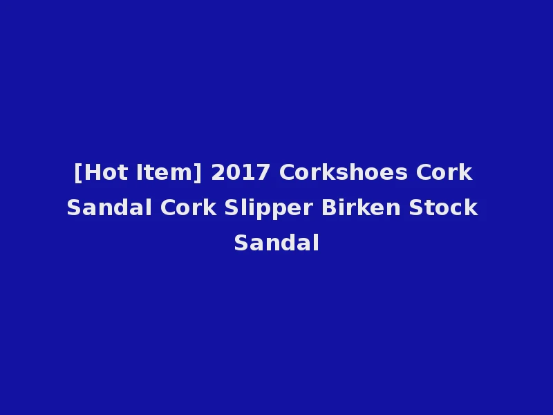 [Hot Item] 2017 Corkshoes Cork Sandal Cork Slipper Birken Stock Sandal