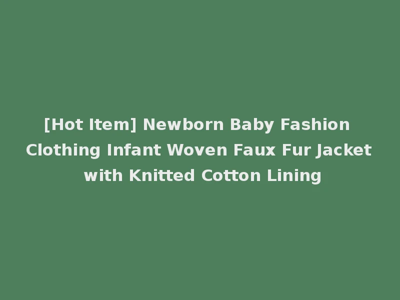 [Hot Item] Newborn Baby Fashion Clothing Infant Woven Faux Fur Jacket with Knitted Cotton Lining
