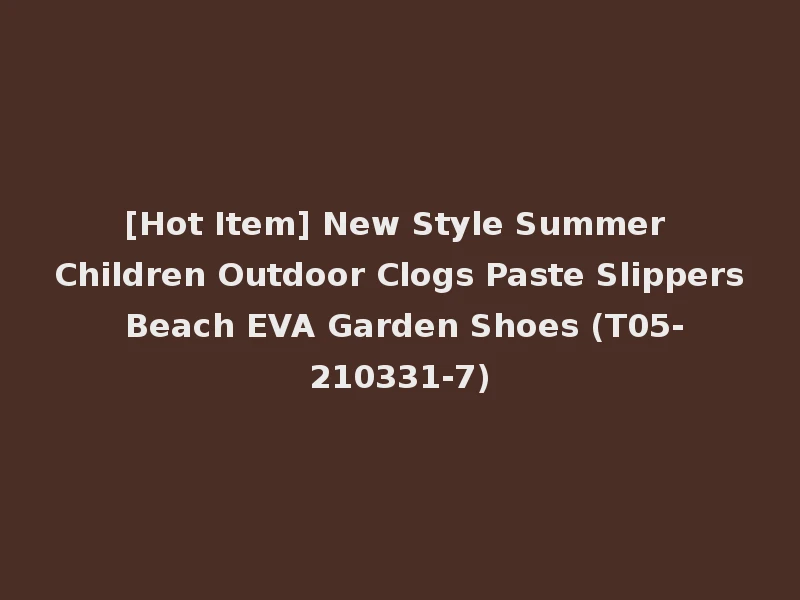 [Hot Item] New Style Summer Children Outdoor Clogs Paste Slippers Beach EVA Garden Shoes (T05-210331-7)