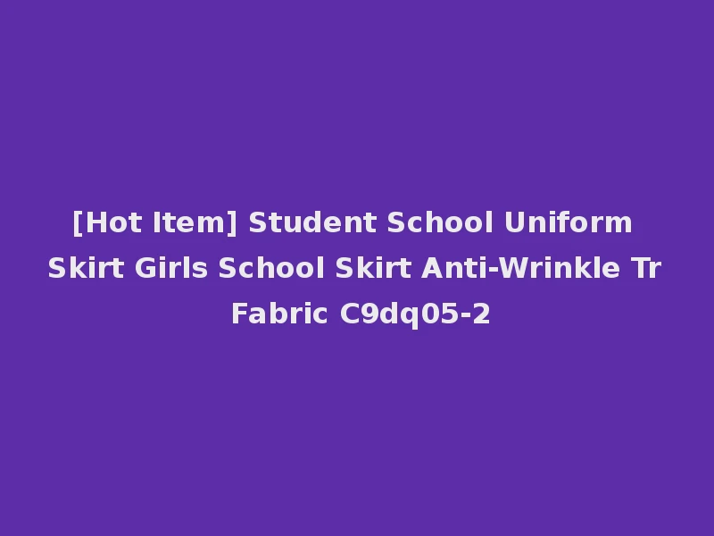 [Hot Item] Student School Uniform Skirt Girls School Skirt Anti-Wrinkle Tr Fabric C9dq05-2