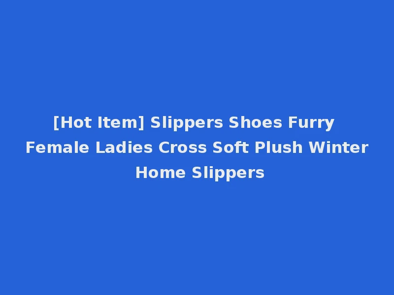 [Hot Item] Slippers Shoes Furry Female Ladies Cross Soft Plush Winter Home Slippers