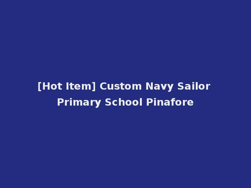 [Hot Item] Custom Navy Sailor Primary School Pinafore