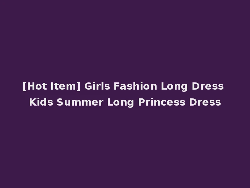 [Hot Item] Girls Fashion Long Dress Kids Summer Long Princess Dress