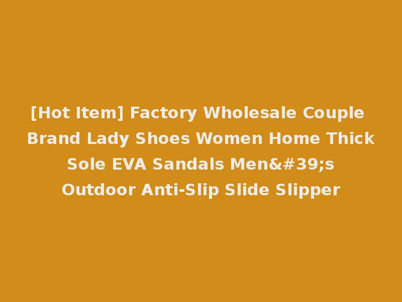 [Hot Item] Factory Wholesale Couple Brand Lady Shoes Women Home Thick Sole EVA Sandals Men's Outdoor Anti-Slip Slide Slipper