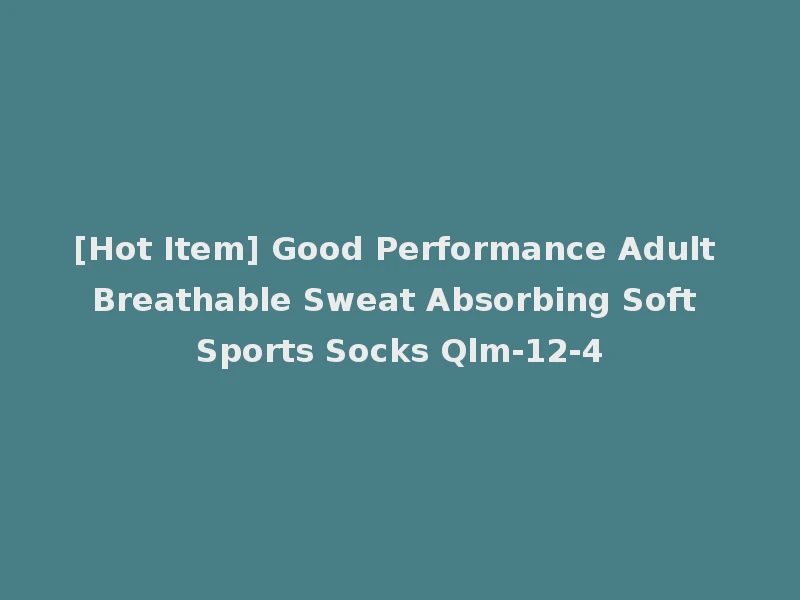 [Hot Item] Good Performance Adult Breathable Sweat Absorbing Soft Sports Socks Qlm-12-4