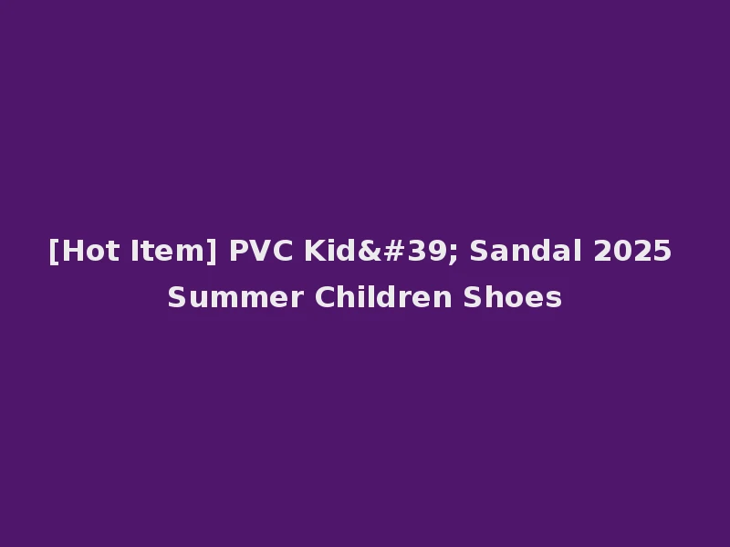[Hot Item] PVC Kid' Sandal 2025 Summer Children Shoes