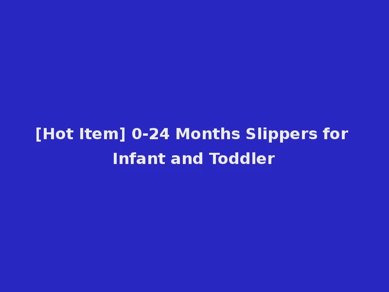 [Hot Item] 0-24 Months Slippers for Infant and Toddler