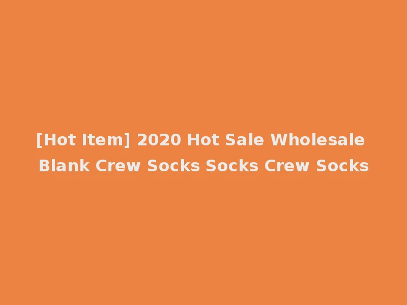 [Hot Item] 2020 Hot Sale Wholesale Blank Crew Socks Socks Crew Socks
