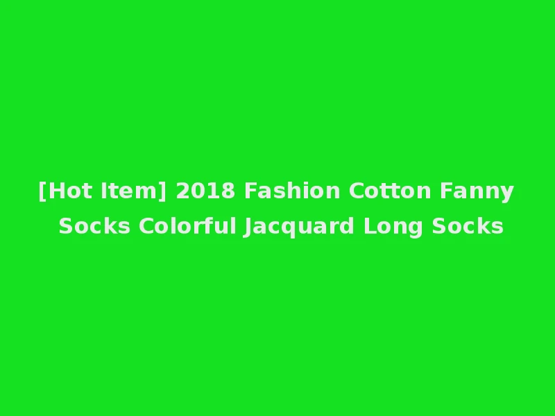 [Hot Item] 2018 Fashion Cotton Fanny Socks Colorful Jacquard Long Socks