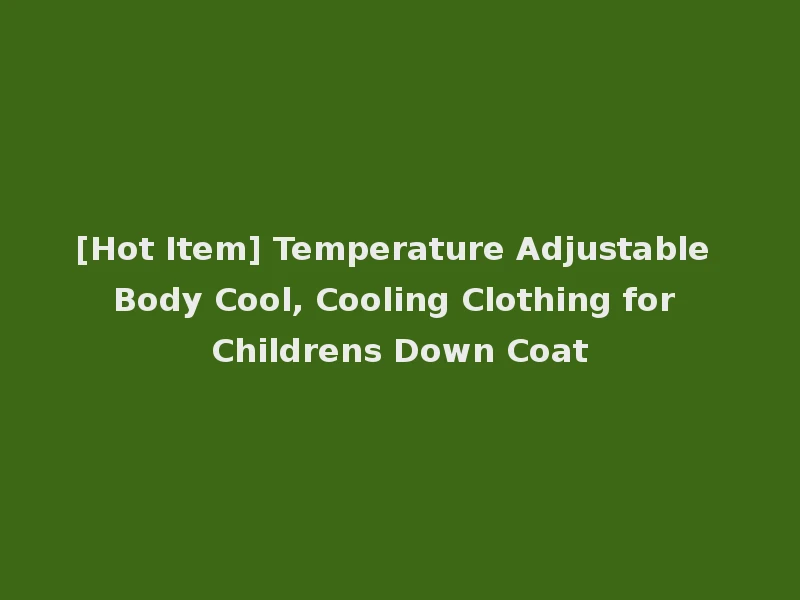 [Hot Item] Temperature Adjustable Body Cool, Cooling Clothing for Childrens Down Coat