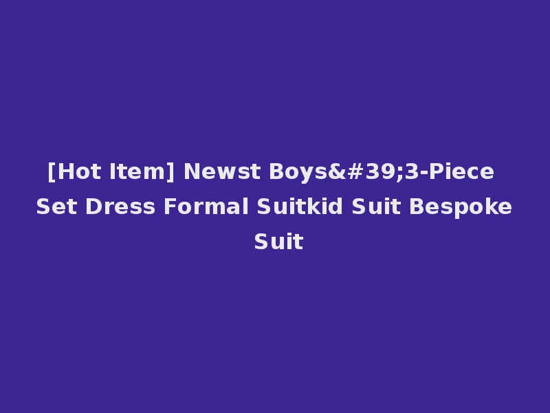 [Hot Item] Newst Boys'3-Piece Set Dress Formal Suitkid Suit Bespoke Suit