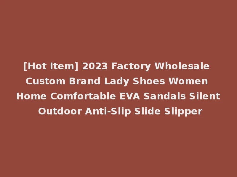 [Hot Item] 2023 Factory Wholesale Custom Brand Lady Shoes Women Home Comfortable EVA Sandals Silent Outdoor Anti-Slip Slide Slipper