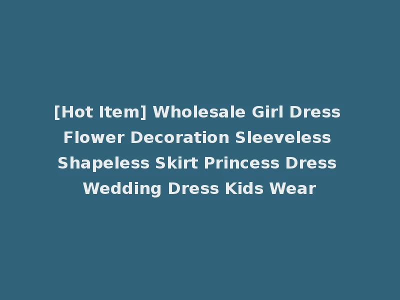 [Hot Item] Wholesale Girl Dress Flower Decoration Sleeveless Shapeless Skirt Princess Dress Wedding Dress Kids Wear