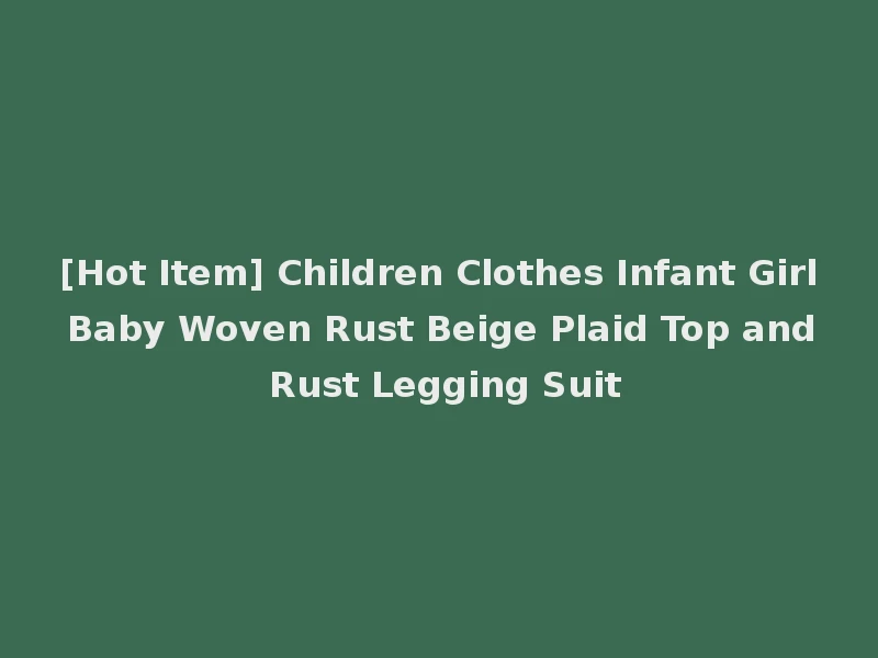 [Hot Item] Children Clothes Infant Girl Baby Woven Rust Beige Plaid Top and Rust Legging Suit