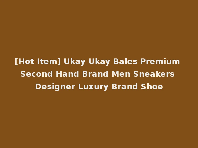 [Hot Item] Ukay Ukay Bales Premium Second Hand Brand Men Sneakers Designer Luxury Brand Shoe