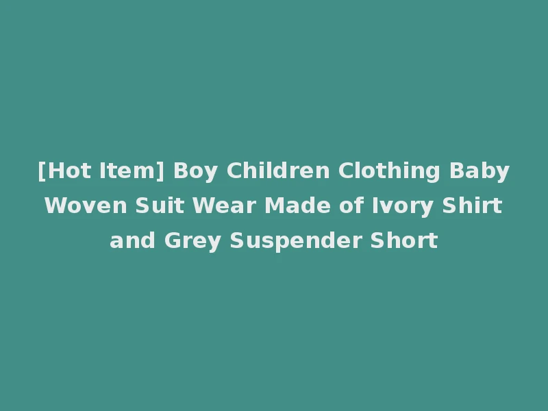 [Hot Item] Boy Children Clothing Baby Woven Suit Wear Made of Ivory Shirt and Grey Suspender Short