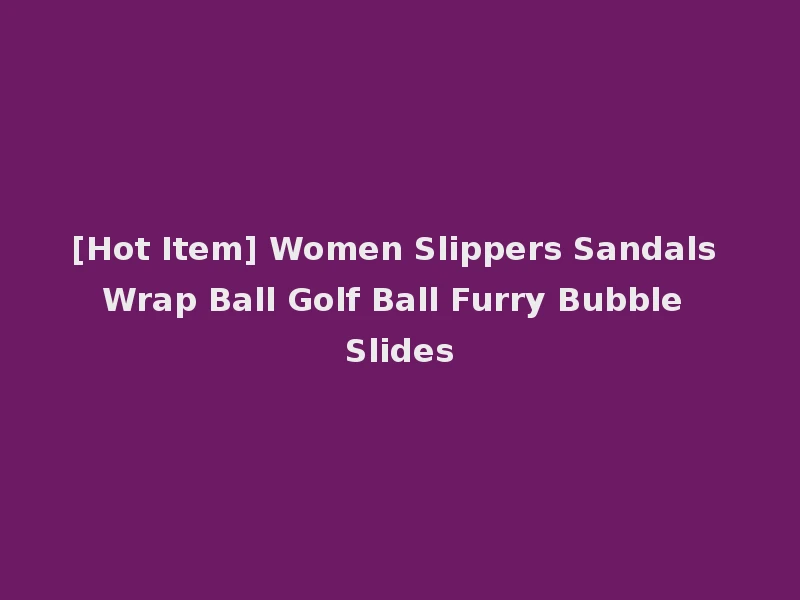 [Hot Item] Women Slippers Sandals Wrap Ball Golf Ball Furry Bubble Slides