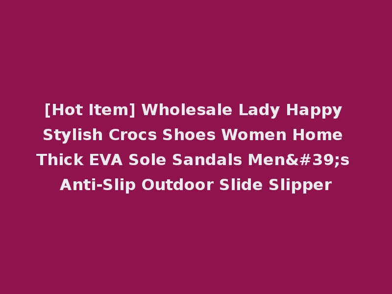 [Hot Item] Wholesale Lady Happy Stylish Crocs Shoes Women Home Thick EVA Sole Sandals Men's Anti-Slip Outdoor Slide Slipper
