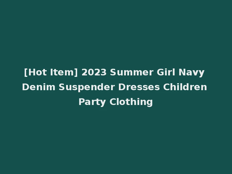 [Hot Item] 2023 Summer Girl Navy Denim Suspender Dresses Children Party Clothing