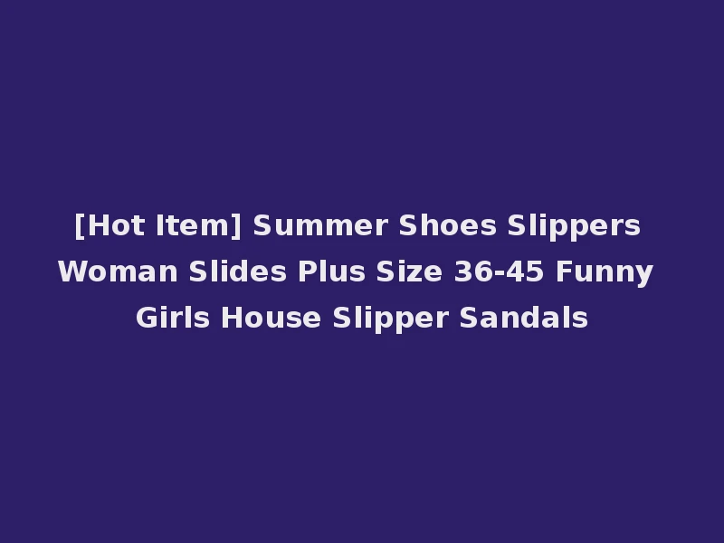 [Hot Item] Summer Shoes Slippers Woman Slides Plus Size 36-45 Funny Girls House Slipper Sandals