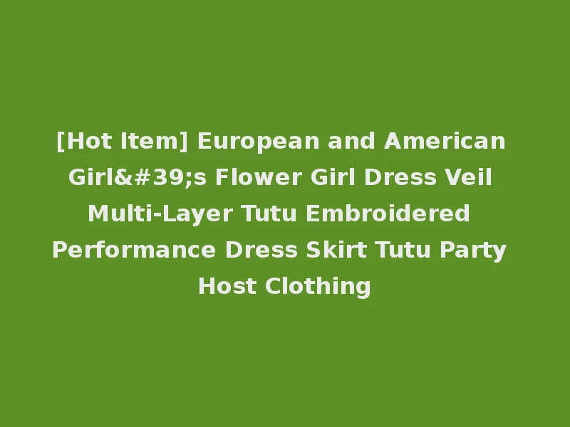 [Hot Item] European and American Girl's Flower Girl Dress Veil Multi-Layer Tutu Embroidered Performance Dress Skirt Tutu Party Host Clothing