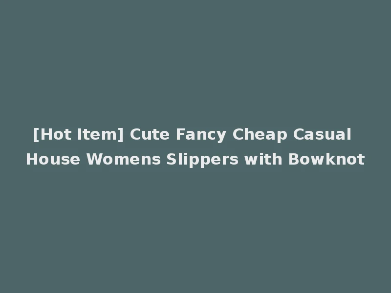 [Hot Item] Cute Fancy Cheap Casual House Womens Slippers with Bowknot