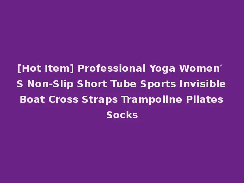 [Hot Item] Professional Yoga Women′ S Non-Slip Short Tube Sports Invisible Boat Cross Straps Trampoline Pilates Socks