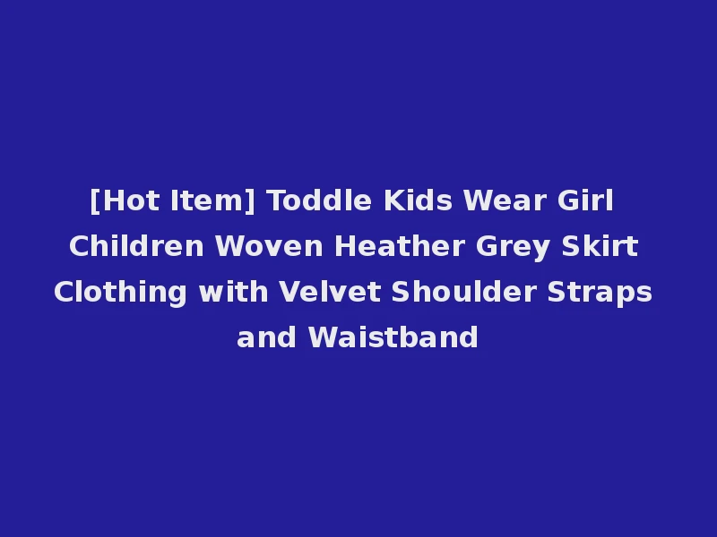 [Hot Item] Toddle Kids Wear Girl Children Woven Heather Grey Skirt Clothing with Velvet Shoulder Straps and Waistband