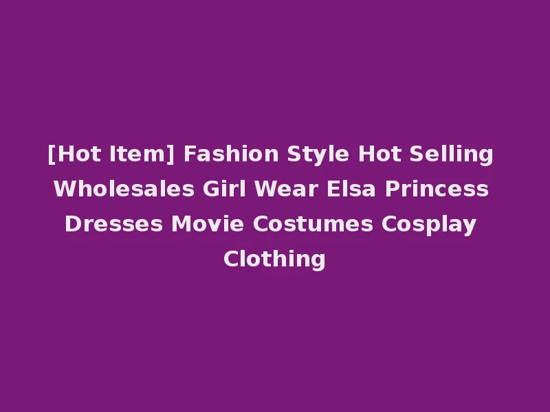 [Hot Item] Fashion Style Hot Selling Wholesales Girl Wear Elsa Princess Dresses Movie Costumes Cosplay Clothing