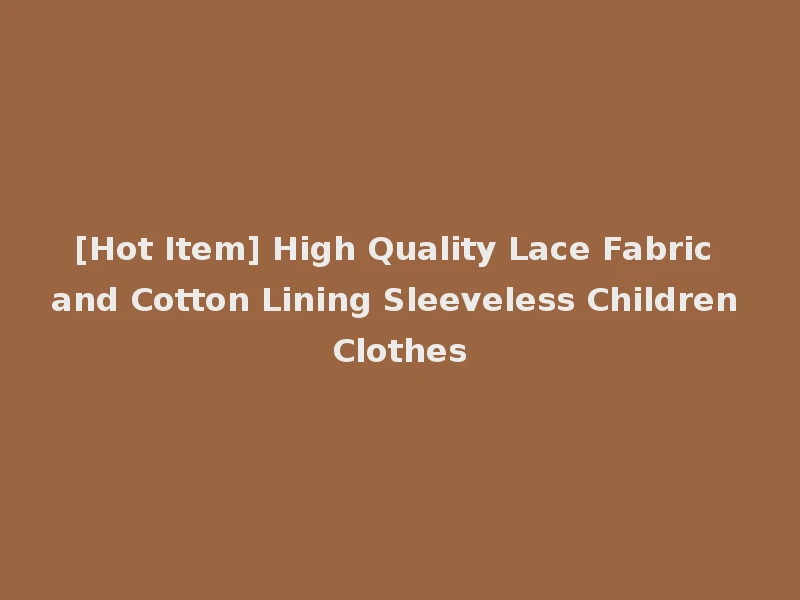 [Hot Item] High Quality Lace Fabric and Cotton Lining Sleeveless Children Clothes