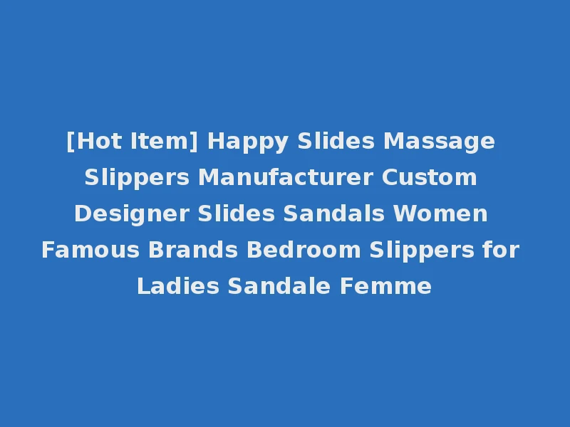 [Hot Item] Happy Slides Massage Slippers Manufacturer Custom Designer Slides Sandals Women Famous Brands Bedroom Slippers for Ladies Sandale Femme
